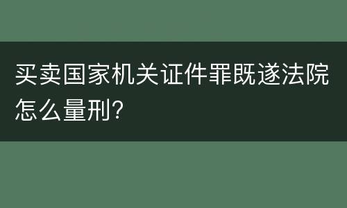 买卖国家机关证件罪既遂法院怎么量刑?