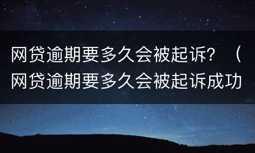 网贷逾期要多久会被起诉？（网贷逾期要多久会被起诉成功）