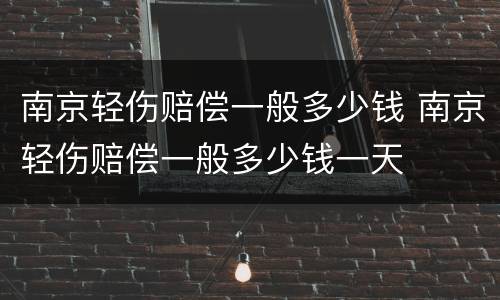 南京轻伤赔偿一般多少钱 南京轻伤赔偿一般多少钱一天
