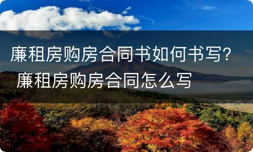 廉租房购房合同书如何书写？ 廉租房购房合同怎么写