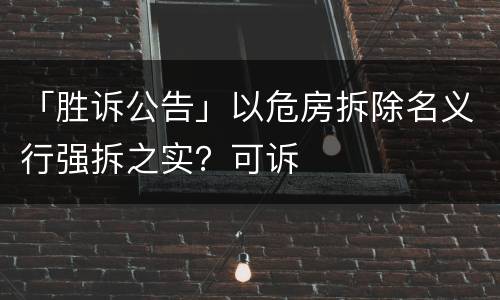 「胜诉公告」以危房拆除名义行强拆之实？可诉