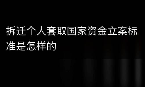 拆迁个人套取国家资金立案标准是怎样的