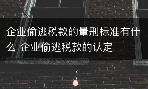 企业偷逃税款的量刑标准有什么 企业偷逃税款的认定