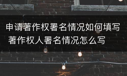 申请著作权署名情况如何填写 著作权人署名情况怎么写