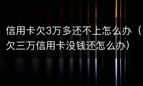 信用卡欠3万多还不上怎么办（欠三万信用卡没钱还怎么办）