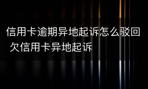 信用卡逾期异地起诉怎么驳回 欠信用卡异地起诉