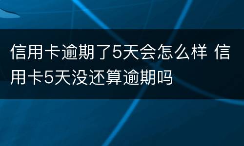 信用卡逾期了5天会怎么样 信用卡5天没还算逾期吗