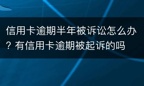 信用卡逾期半年被诉讼怎么办? 有信用卡逾期被起诉的吗