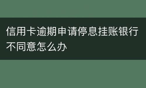 信用卡逾期申请停息挂账银行不同意怎么办