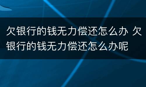欠银行的钱无力偿还怎么办 欠银行的钱无力偿还怎么办呢