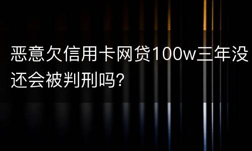 恶意欠信用卡网贷100w三年没还会被判刑吗？