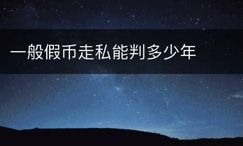 一般假币走私能判多少年