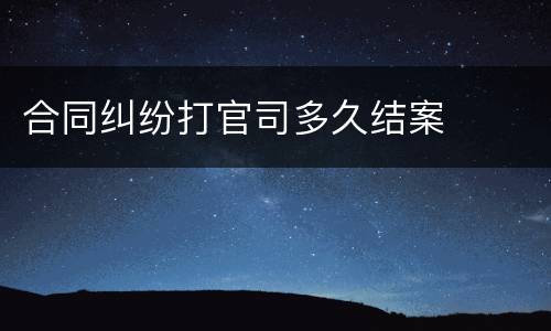 合同纠纷打官司多久结案