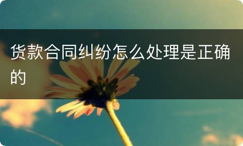 货款合同纠纷怎么处理是正确的