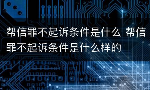 帮信罪不起诉条件是什么 帮信罪不起诉条件是什么样的