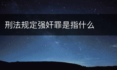 刑法规定强奸罪是指什么