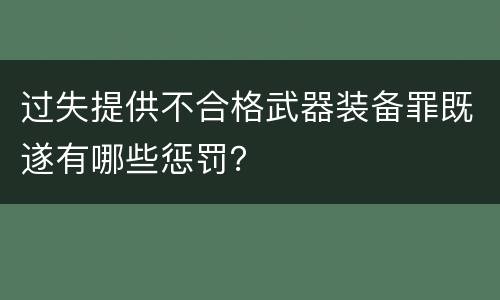 过失提供不合格武器装备罪既遂有哪些惩罚？