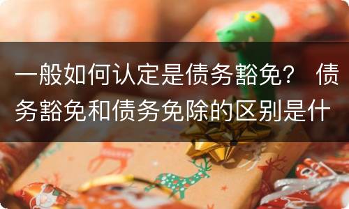 一般如何认定是债务豁免？ 债务豁免和债务免除的区别是什么?