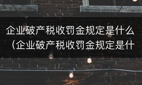企业破产税收罚金规定是什么（企业破产税收罚金规定是什么意思）