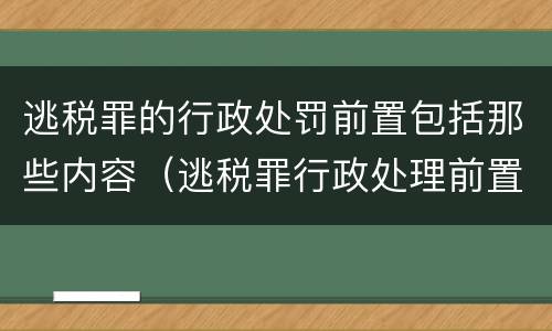 逃税罪的行政处罚前置包括那些内容（逃税罪行政处理前置）