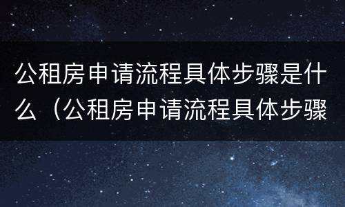 公租房申请流程具体步骤是什么（公租房申请流程具体步骤是什么样的）