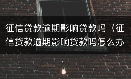 征信贷款逾期影响贷款吗（征信贷款逾期影响贷款吗怎么办）