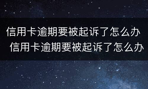 信用卡逾期要被起诉了怎么办 信用卡逾期要被起诉了怎么办,用去起诉当地的法院吗