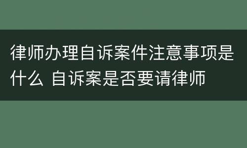 律师办理自诉案件注意事项是什么 自诉案是否要请律师