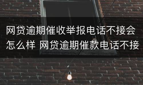 网贷逾期催收举报电话不接会怎么样 网贷逾期催款电话不接会不会怎么样