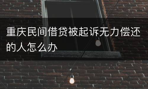 重庆民间借贷被起诉无力偿还的人怎么办