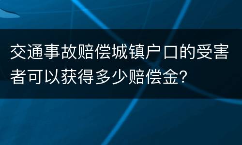 交通事故赔偿城镇户口的受害者可以获得多少赔偿金？