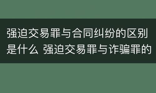 强迫交易罪与合同纠纷的区别是什么 强迫交易罪与诈骗罪的区别