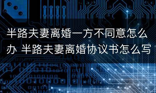 半路夫妻离婚一方不同意怎么办 半路夫妻离婚协议书怎么写