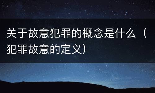 关于故意犯罪的概念是什么（犯罪故意的定义）
