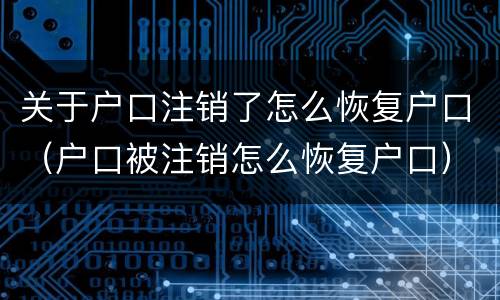关于户口注销了怎么恢复户口（户口被注销怎么恢复户口）