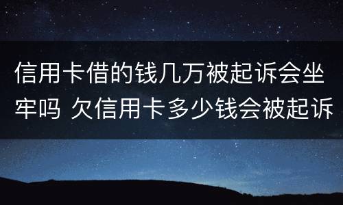 信用卡借的钱几万被起诉会坐牢吗 欠信用卡多少钱会被起诉坐牢