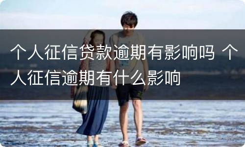个人征信贷款逾期有影响吗 个人征信逾期有什么影响
