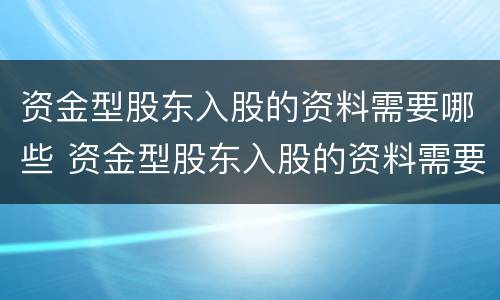 资金型股东入股的资料需要哪些 资金型股东入股的资料需要哪些手续