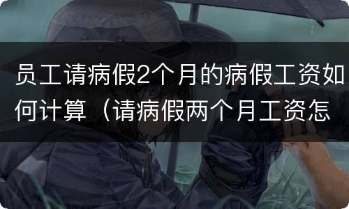 员工请病假2个月的病假工资如何计算（请病假两个月工资怎么算）