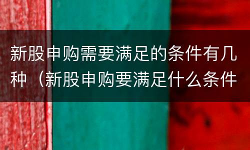 新股申购需要满足的条件有几种（新股申购要满足什么条件）