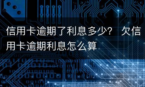 信用卡逾期了利息多少？ 欠信用卡逾期利息怎么算