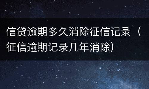 信贷逾期多久消除征信记录（征信逾期记录几年消除）