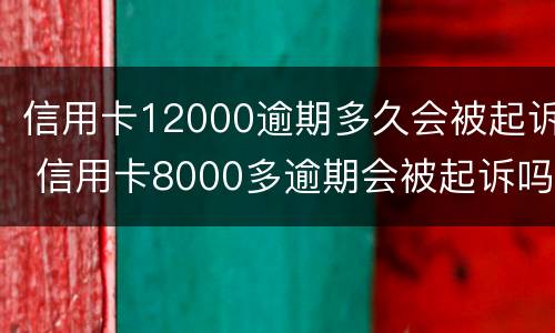 信用卡12000逾期多久会被起诉 信用卡8000多逾期会被起诉吗