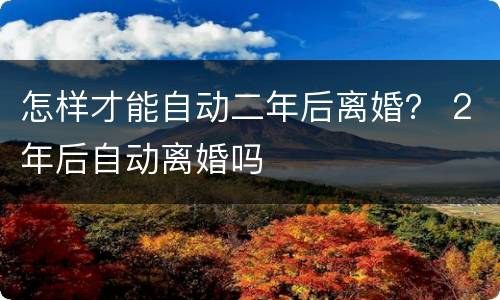 怎样才能自动二年后离婚？ 2年后自动离婚吗