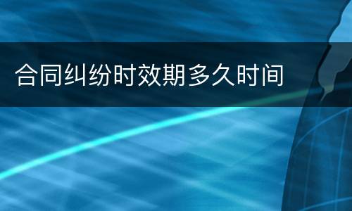 合同纠纷时效期多久时间
