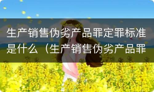 生产销售伪劣产品罪定罪标准是什么（生产销售伪劣产品罪定罪标准是什么样的）