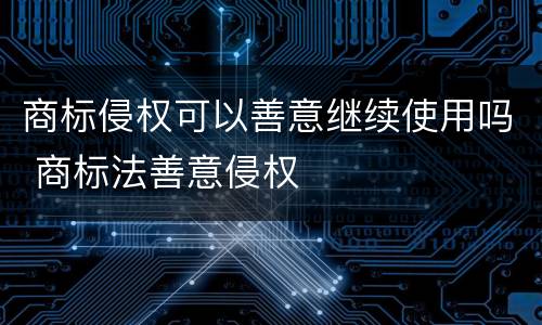 商标侵权可以善意继续使用吗 商标法善意侵权