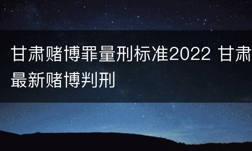甘肃赌博罪量刑标准2022 甘肃最新赌博判刑