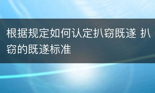 根据规定如何认定扒窃既遂 扒窃的既遂标准
