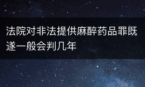 法院对非法提供麻醉药品罪既遂一般会判几年